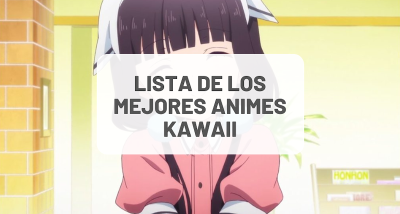 La Guía Definitiva de los Mejores Animes Kawaii (2023)