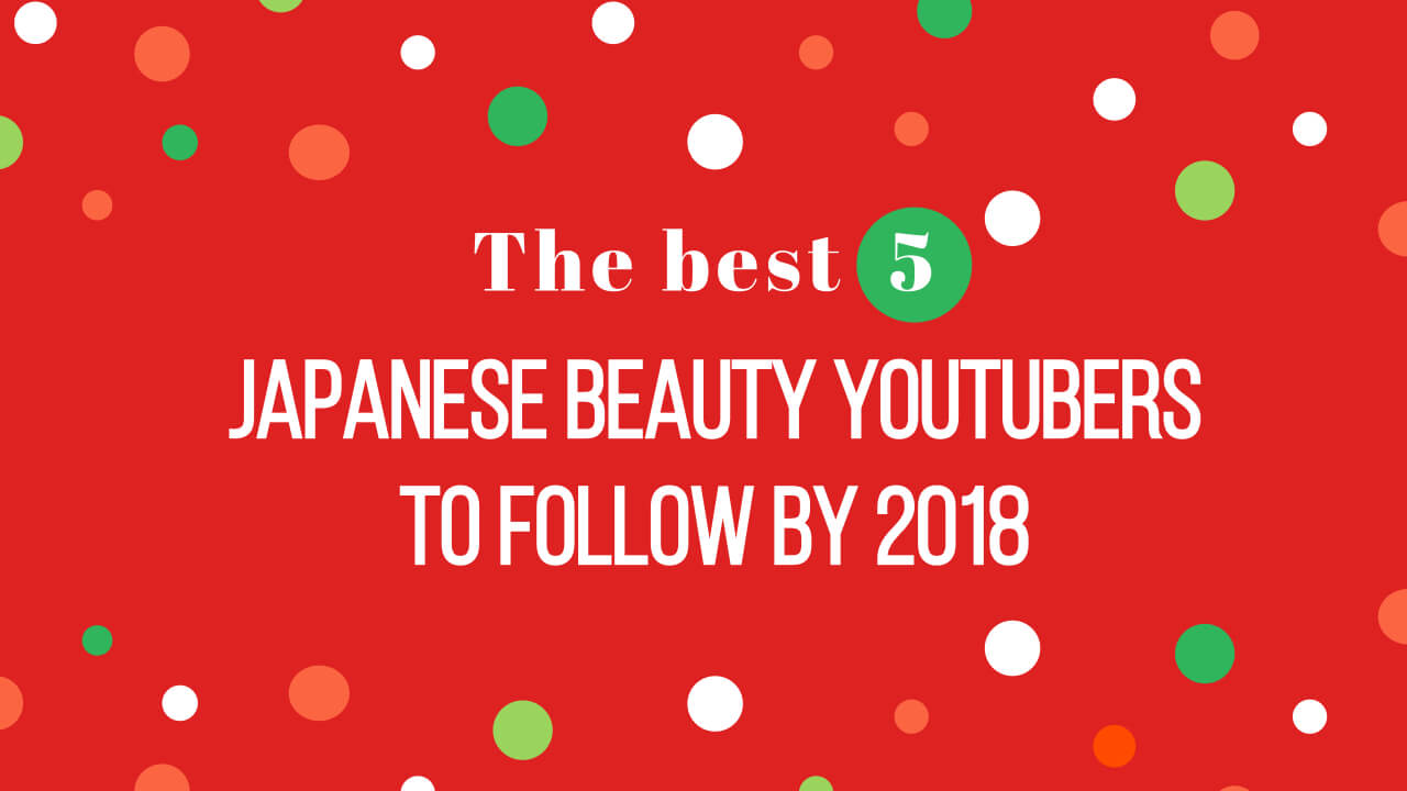 The best 5 Japanese beauty YouTubers to follow by 2018